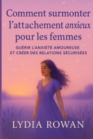 Comment surmonter l’attachement anxieux pour les femmes: Guérir l’anxiété amoureuse et créer des relations sécurisées (French Edition) B0FLXSGGTP Book Cover