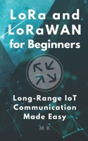 LoRa and LoRaWAN for Beginners: Long-Range IoT Communication Made Easy: A Practical Guide to Building Low-Power, Wide-Area Networks B0FCXDY2R7 Book Cover