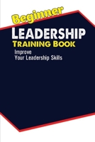 Beginner Leadership Training Book: Improve Your Leadership Skills: Effective Leadership Skills B09CG5RF62 Book Cover