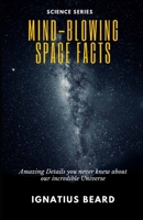 Mind-Blowing Space Facts: Amazing Details you never knew about our incredible Universe B0CLG3F44M Book Cover