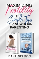 Maximizing Fertility + Simple Tips For Newborn Parenting: A Proven Guide to a Successful Pregnancy And An Effective Parenting Guide For Your Newborns Care and Healthy Development 1660178584 Book Cover