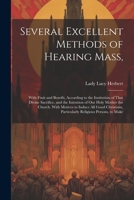 Several Excellent Methods of Hearing Mass,: With Fruit and Benefit, According to the Institution of That Divine Sacrifice, and the Intention of Our ... Particularly Religious Persons, to Make 1022826468 Book Cover