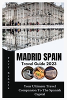Madrid Spain Travel Guide 2023: Your Ultimate Travel Companion to the Spanish Capital B0CDJ2M8VG Book Cover