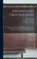 Abhandlung Über Das Licht: Worin Die Ursachen Der Vorgänge Bei Seiner Zurückwerfung Und Brechung Und Besonders Bei Der Eigenthümlichen Brechung Des Isländischen Spathes Dargelegt Sind 1017614091 Book Cover