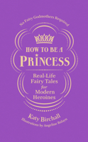 How to be a Princess: Real-Life Fairy Tales for Modern Heroines – No Fairy Godmothers Required 1529909694 Book Cover