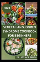 VEGETARIAN SJOGREN SYNDROME COOKBOOK FOR BEGINNERS: Approved Plant-based Recipes to Boost Immune, Manage Inflammation and Further Occurrences B0CW2PB987 Book Cover