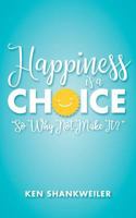 Happiness Is a Choice: So Why Not Make It? 154262486X Book Cover