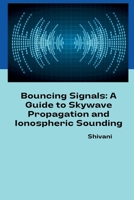 Bouncing Signals: A Guide to Skywave Propagation and Ionospheric Sounding 3384236009 Book Cover