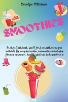 Smoothies: In This Cookbook, You'll Find Smoothie Recipes Suitable For Any Occasion, No Matter What Your Fitness Regimen, Health Goals Or Daily Routine Is 1667103075 Book Cover