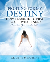 Fighting for My Destiny How I Learned to Pray to Get What I Need : And How You Can Do It Too 1982251913 Book Cover