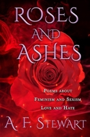 Roses and Ashes: Poems About Feminism and Sexism, Love and Hate B0CFZ84K6R Book Cover