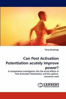 Can Post Activation Potentiation acutely improve power?: A comparative investigation into the acute effects of Post Activation Potentiation and the optimal recoveries used 3844325832 Book Cover