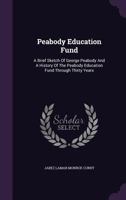 Peabody Education Fund. a Brief Sketch of George Peabody, and a History of the Peabody Education Fund Through Thirty Years 1274094569 Book Cover