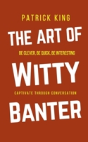 The Art of Witty Banter: Be Clever, Quick and Magnetic 1540552632 Book Cover