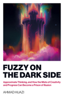 Fuzzy on the Dark Side: Approximate Thinking, and How the Mists of Creativity and Progress Can Become a Prison of Illusion 1803413867 Book Cover