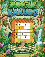 Jungle Kakuro for Kids: 100 Beginner-Friendly Cross-Sum Puzzle Missions for Kids Who Love Jungle Adventures, Animals, and Number Fun B0H6VKBVVN Book Cover