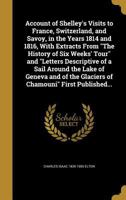 An Account of Shelley's Visits to France, Switzerland, and Savoy, in the Years 1814 and 1816, with Extracts from the History of a Six Weeks' Tour and Letters Descriptive of a Sail Round the Lake of Ge 116326508X Book Cover