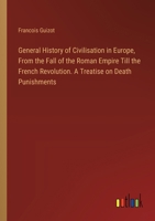 General History of Civilisation in Europe, From the Fall of the Roman Empire Till the French Revolution. A Treatise on Death Punishments 3368911783 Book Cover