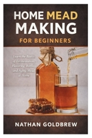 Home Mead Making for Beginners: Learn the Basics of Fermentation, Flavoring, Bottling, and Aging Mead at Home B0GF1Z14DM Book Cover