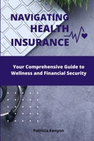 Navigating Health Insurance: Your Comprehensive Guide to Wellness and Financial Security B0CKGT67DB Book Cover