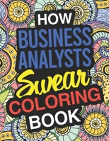 How Business Analysts Swear: Business Analyst Coloring Book For Swearing Like A Business Analyst: Business Analyst Gifts | Birthday & Christmas Present For Business Analyst 1713199572 Book Cover