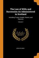 The Law of Wills and Succession As Administered in Scotland: Including Trusts, Entails, Powers, and Executry; Volume 2 1018385223 Book Cover