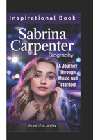 SABRINA CARPENTER BIOGRAPHY: A Journey Through Music and Stardom (Inspirational Book) B0F4D6Z7X5 Book Cover