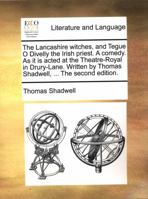 The Lancashire witches, and Tegue O Divelly the Irish priest. A comedy. As it is acted at the Theatre-Royal in Drury-Lane. Written by Thomas Shadwell, ... The second edition. 117005241X Book Cover