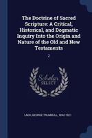The Doctrine of Sacred Scripture, Vol. 2: Critical, Historical and Dogmatic Inquiry Into, the Origin and Nature of the Old, and New Testaments 1376675293 Book Cover