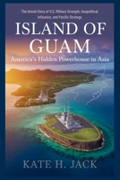 Island of Guam: America’s Hidden Powerhouse in Asia: The Untold Story of U.S. Military Strength, Geopolitical Influence, and Pacific Strategy B0GPN3TLF5 Book Cover