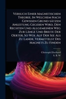 Versuch Einer Magnetischen Theorie, In Welchem Nach Gewissen Grund-sätzen Anleitung Gegeben Wird, Den Rechten Und Allgemeinen Weg Zur Länge Und Breite ... Des Magnets Zu Finden (German Edition) 1024890953 Book Cover