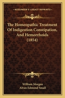 The Homeopathic Treatment Of Indigestion Constipation, And Hemorrhoids 1165085186 Book Cover