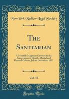 The Sanitarian, Vol. 39: A Monthly Magazine Devoted to the Preservation of Health, Mental and Physical Culture; July to December, 1897 (Classic Reprint) 0265507650 Book Cover