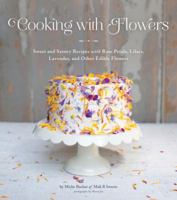 Cooking with Flowers: Sweet and Savory Recipes with Rose Petals, Lilacs, Lavender, and Other Edible Flowers 1594746257 Book Cover