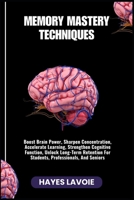 MEMORY MASTERY TECHNIQUES: Boost Brain Power, Sharpen Concentration, Accelerate Learning, Strengthen Cognitive Function, Unlock Long-Term Retention For Students, Professionals, And Seniors B0FRMR6CPV Book Cover