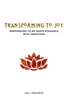 Transforming to Joy: Responding to My Son's Struggle With Addiction 1709155159 Book Cover