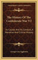 The History Of The Confederate War V2: Its Causes And Its Conduct, A Narrative And Critical History 1017896151 Book Cover