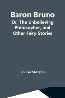 Baron Bruno; Or, The Unbelieving Philosopher, And Other Fairy Stories 9354591884 Book Cover