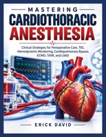 Mastering Cardiothoracic Anesthesia.: Clinical Strategies for Perioperative Care, TEE, Hemodynamic Monitoring, Cardiopulmonary Bypass, ECMO, TAVR, and LVAD. B0HMF75NJK Book Cover