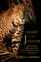Heart of the Jaguar: The Extraordinary Conservation Effort to Save the Americas? Legendary Cat 1324134178 Book Cover