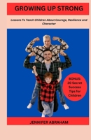 GROWING UP STRONG: Lessons To Teach Children About Courage, Resilience and Character B0C2S71RXM Book Cover