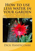 How to Use Less Water in Your Garden: A Practical Guide to Waterwise Gardening Worldwide 1499228600 Book Cover