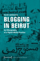 Blogging in Beirut : An Ethnography of a Digital Media Practice 3837641422 Book Cover