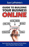 Sue Lapointe's Guide to Building Your Business Online: How to Help Your New Customers Find You... Even If They Don't Know Your Name 1466404078 Book Cover