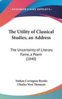 The Utility Of Classical Studies, An Address: The Uncertainty Of Literary Fame, A Poem 1437344186 Book Cover