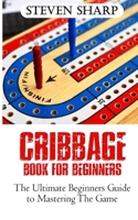 CRIBBAGE BOOK FOR BEGINNERS: The Ultimate Beginners Guide To Mastering The Game B097XB8YPT Book Cover