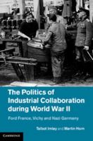 The Politics of Industrial Collaboration During World War II: Ford France, Vichy and Nazi Germany 1107016363 Book Cover