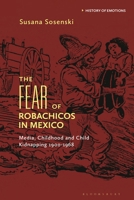 The Fear of Robachicos in Mexico: Media, Childhood and Child Kidnapping 1900-1968 1350424463 Book Cover