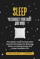How Sleep Recharges Your Body And Mind: The Holistic Guide On Sleep With Essential Strategies For Reducing Stress, Increasing Energy and Living A Healthier Life B0CQNYW9VF Book Cover