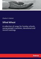 Sifted Wheat: A collection of songs for Sunday schools, young people's societies, devotional and revival meetings 1013699920 Book Cover